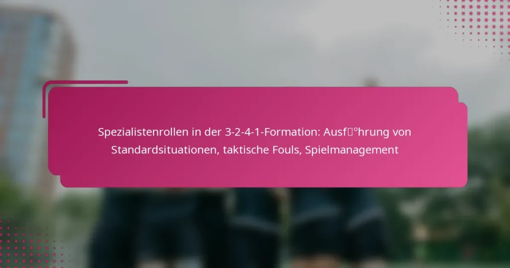 Spezialistenrollen in der 3-2-4-1-Formation: Ausführung von Standardsituationen, taktische Fouls, Spielmanagement