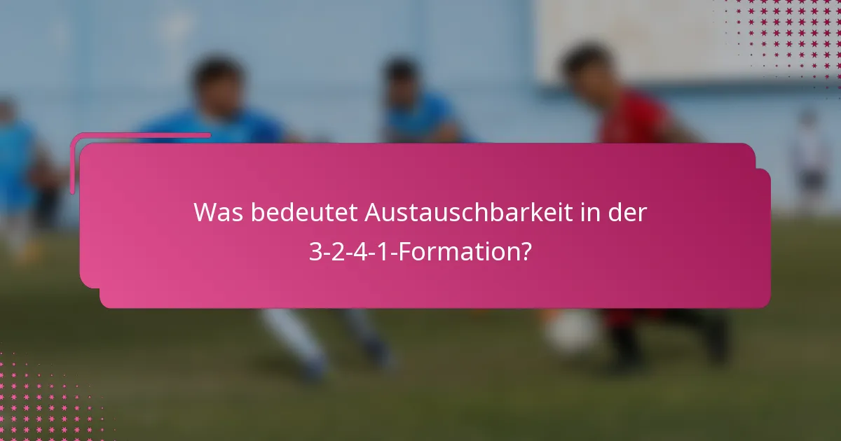 Was bedeutet Austauschbarkeit in der 3-2-4-1-Formation?
