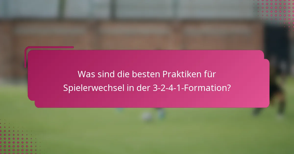 Was sind die besten Praktiken für Spielerwechsel in der 3-2-4-1-Formation?