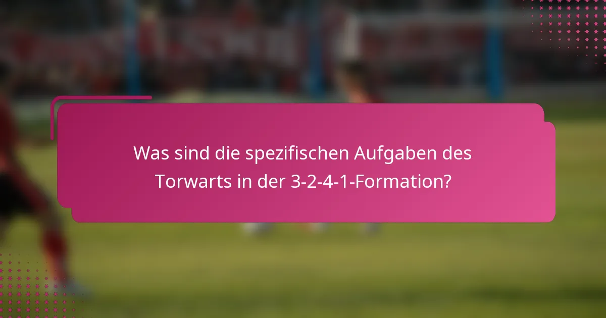 Was sind die spezifischen Aufgaben des Torwarts in der 3-2-4-1-Formation?