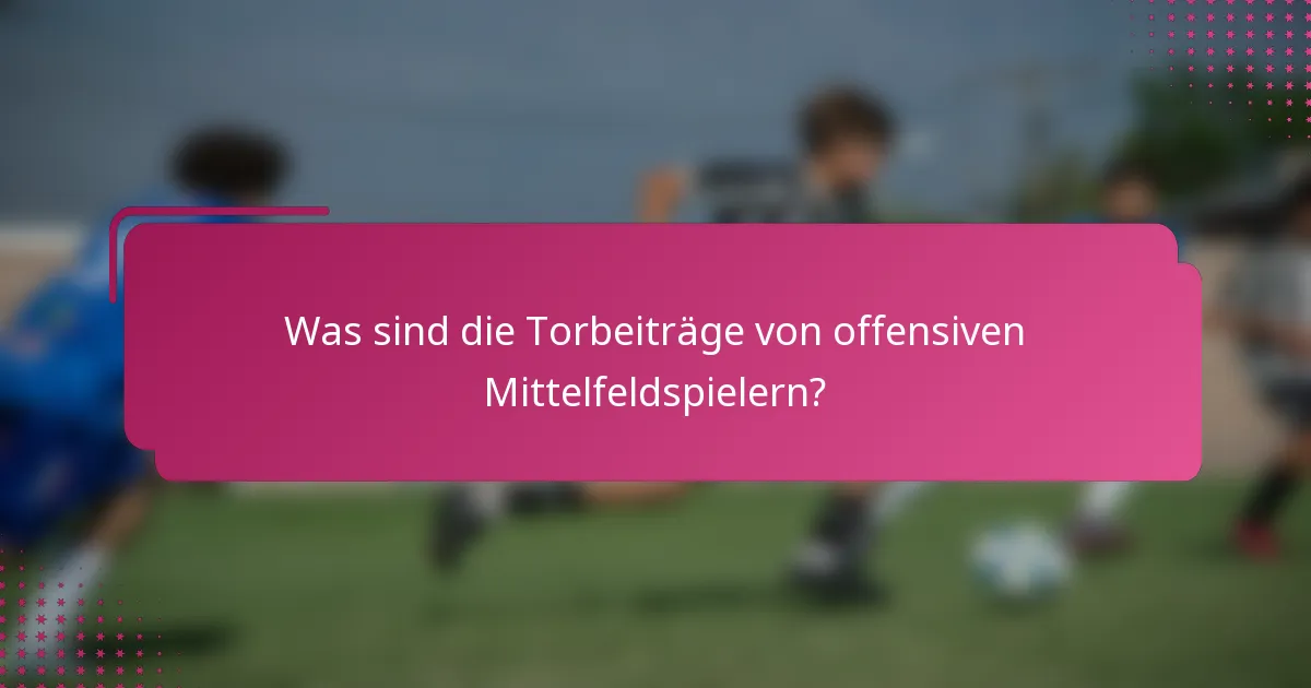 Was sind die Torbeiträge von offensiven Mittelfeldspielern?
