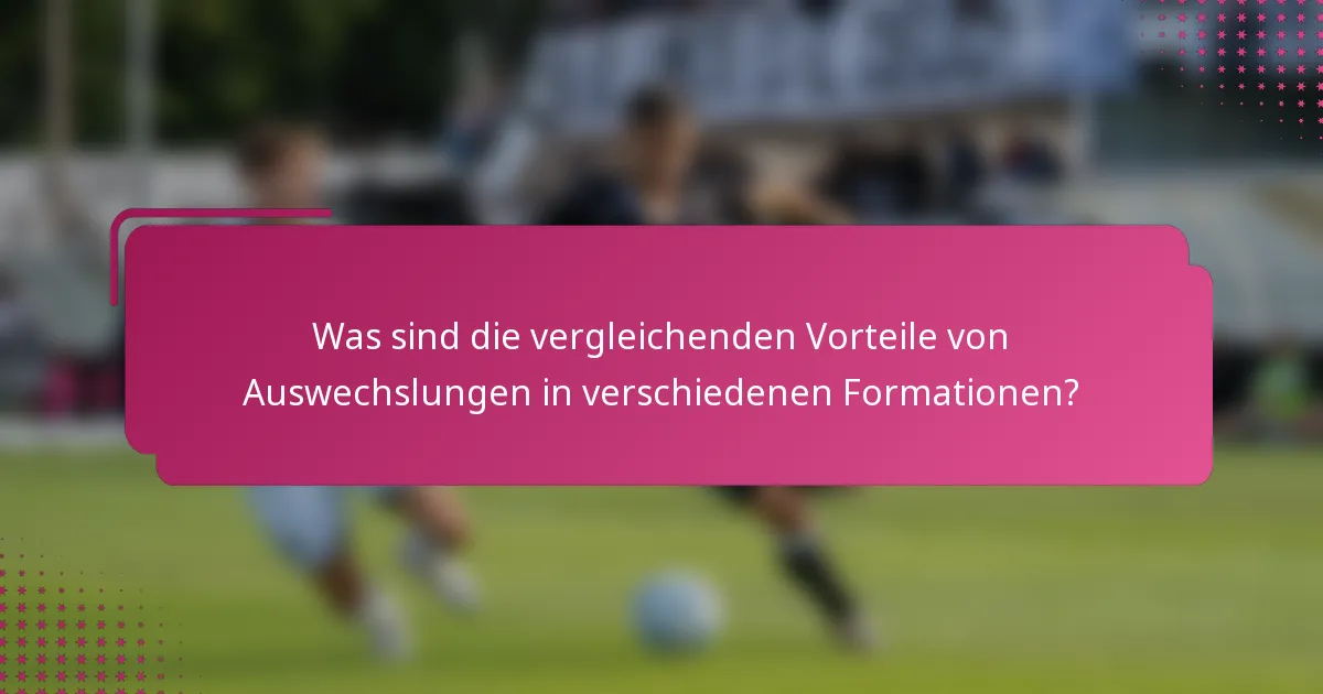 Was sind die vergleichenden Vorteile von Auswechslungen in verschiedenen Formationen?