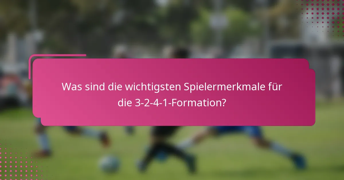 Was sind die wichtigsten Spielermerkmale für die 3-2-4-1-Formation?