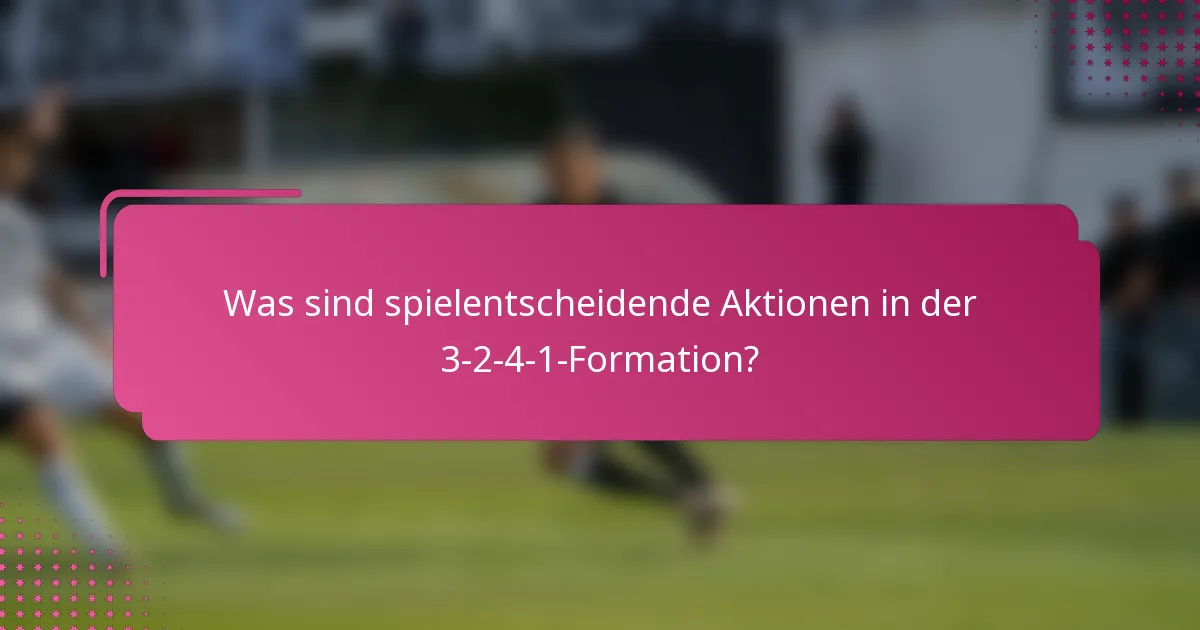 Was sind spielentscheidende Aktionen in der 3-2-4-1-Formation?
