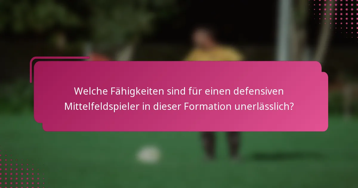 Welche Fähigkeiten sind für einen defensiven Mittelfeldspieler in dieser Formation unerlässlich?