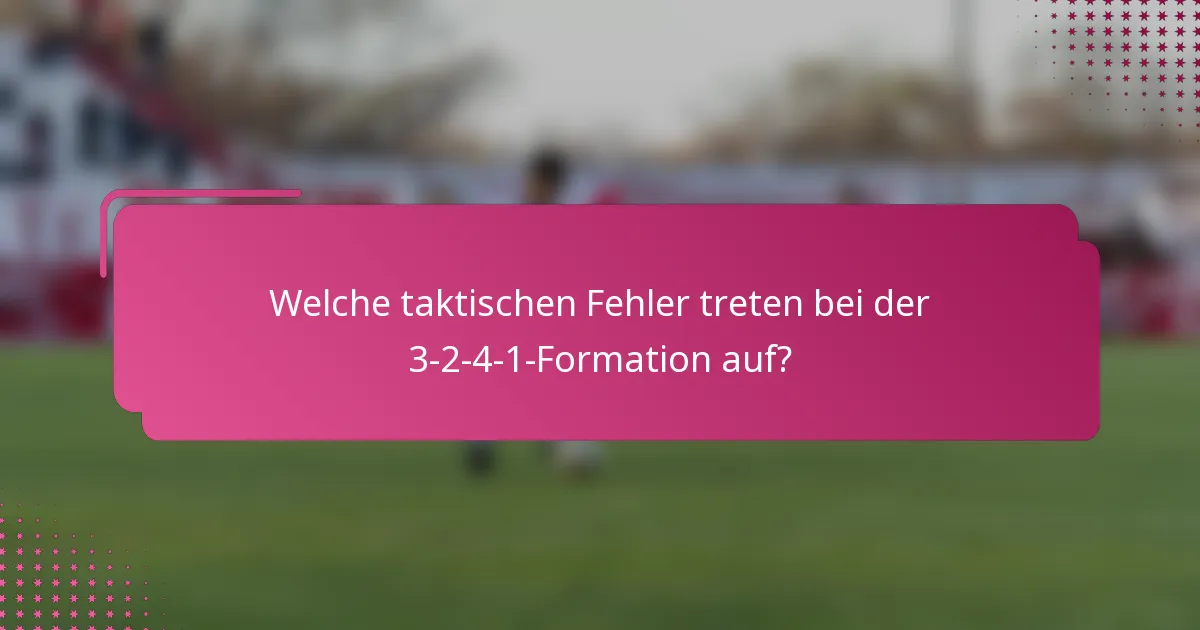 Welche taktischen Fehler treten bei der 3-2-4-1-Formation auf?