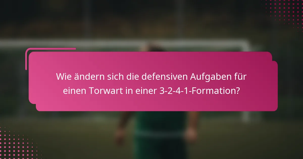 Wie ändern sich die defensiven Aufgaben für einen Torwart in einer 3-2-4-1-Formation?