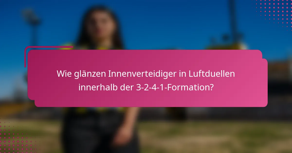 Wie glänzen Innenverteidiger in Luftduellen innerhalb der 3-2-4-1-Formation?