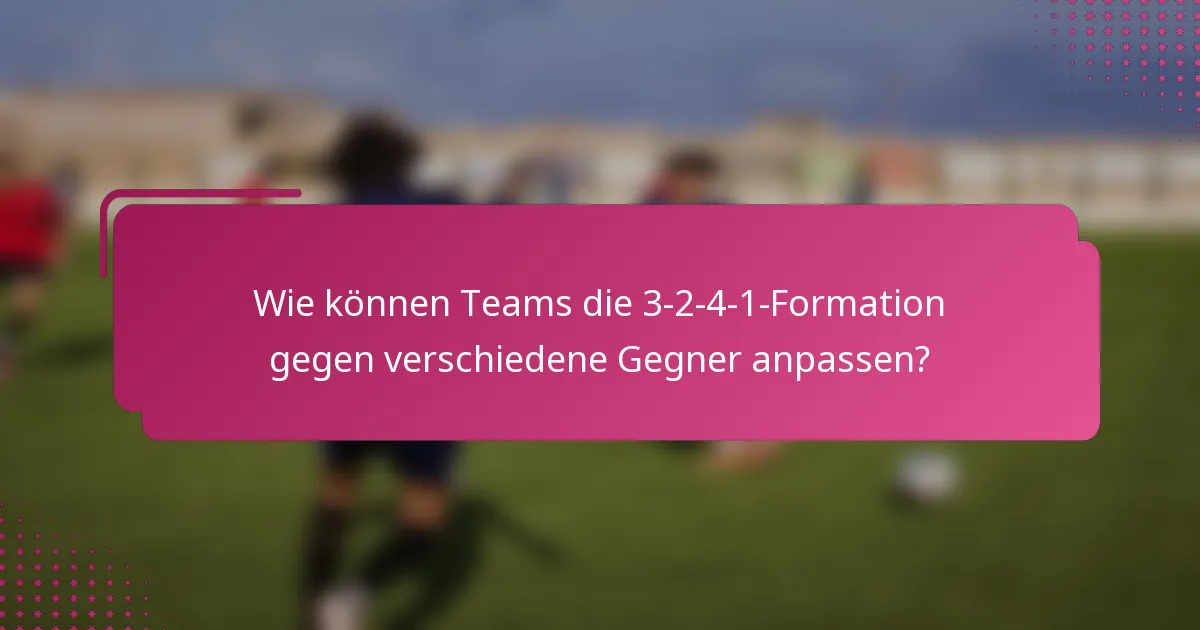 Wie können Teams die 3-2-4-1-Formation gegen verschiedene Gegner anpassen?