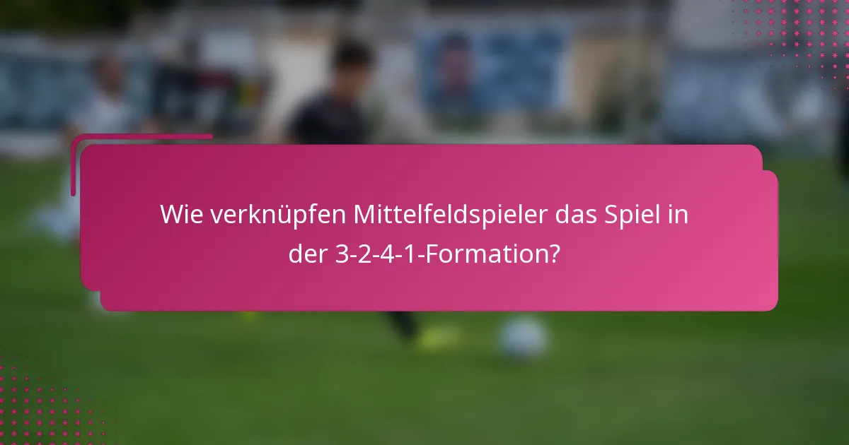 Wie verknüpfen Mittelfeldspieler das Spiel in der 3-2-4-1-Formation?